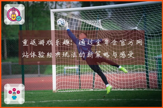 重返游戏乐趣:通过金年会官方网站体验经典玩法的新策略与感受