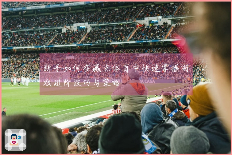 新手如何在赢点体育中快速掌握游戏进阶技巧与策略