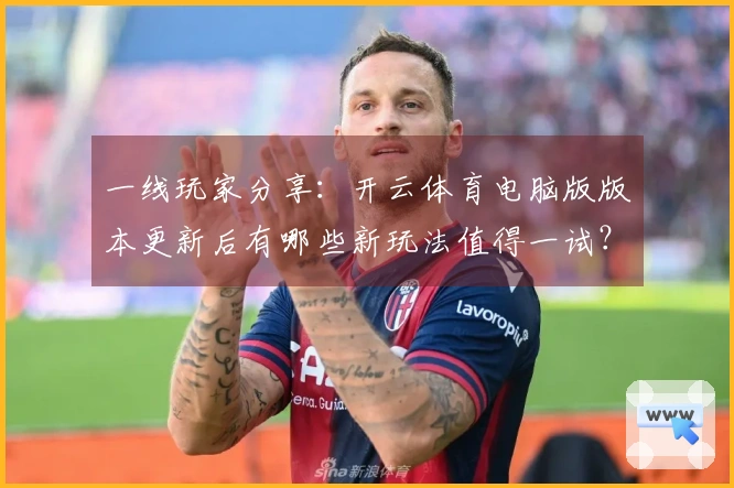 一线玩家分享：开云体育电脑版版本更新后有哪些新玩法值得一试？