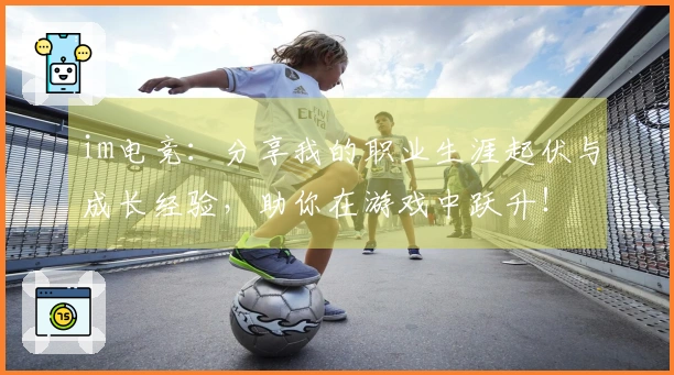 im电竞：分享我的职业生涯起伏与成长经验，助你在游戏中跃升！