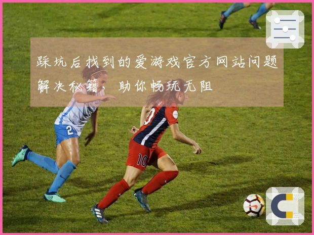 踩坑后找到的爱游戏官方网站问题解决秘籍，助你畅玩无阻
