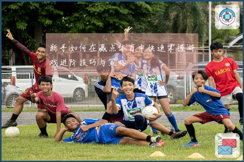 新手如何在赢点体育中快速掌握游戏进阶技巧与策略