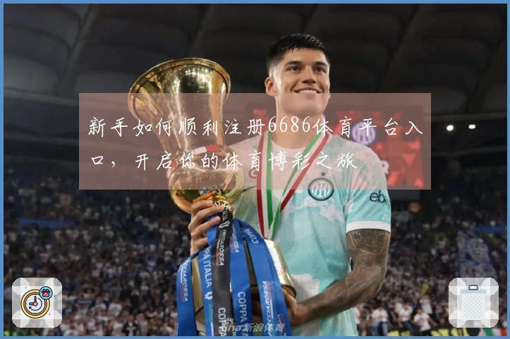 新手如何顺利注册6686体育平台入口，开启你的体育博彩之旅