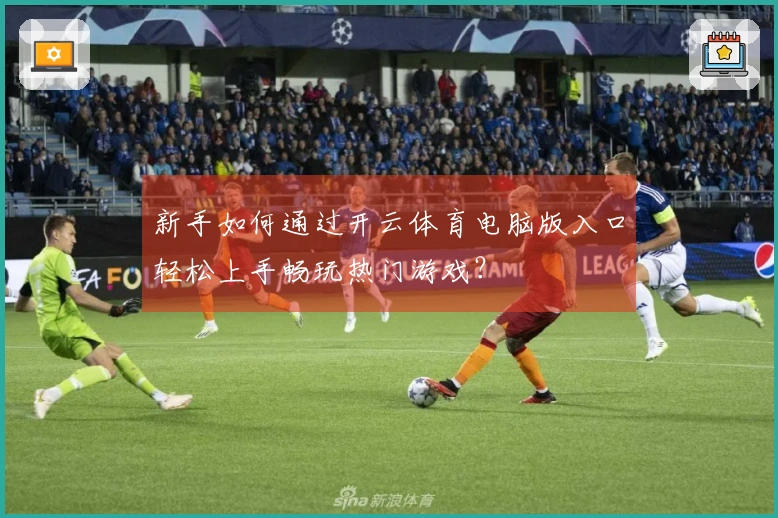 新手如何通过开云体育电脑版入口轻松上手畅玩热门游戏?