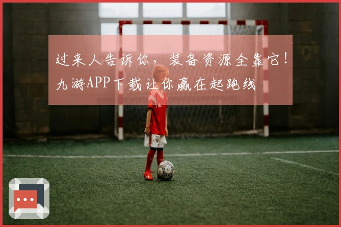 过来人告诉你，装备资源全靠它！九游APP下载让你赢在起跑线