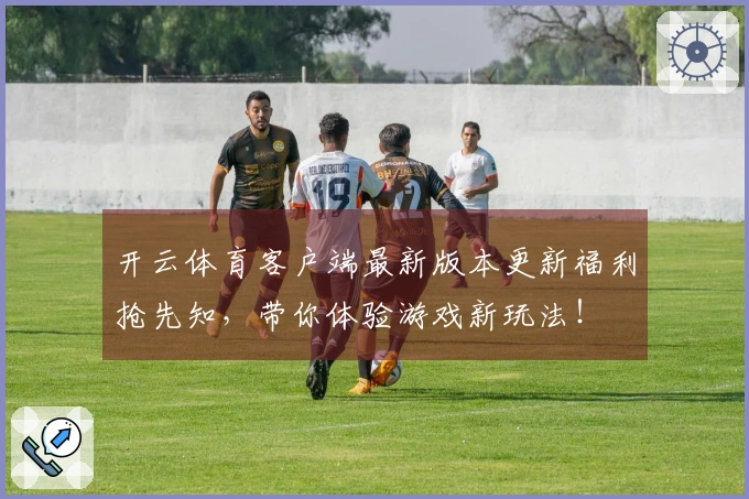 开云体育客户端最新版本更新福利抢先知，带你体验游戏新玩法！